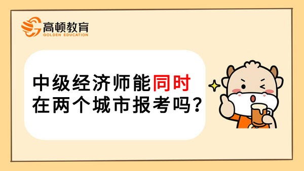 中级经济师能同时在两个城市报考吗？