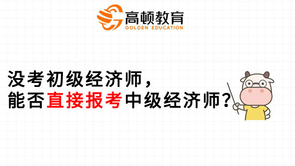 没考初级经济师，能否直接报考中级经济师？