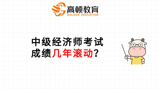 中级经济师考试成绩几年滚动？