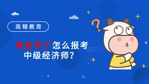 改名字了怎么报考中级经济师？