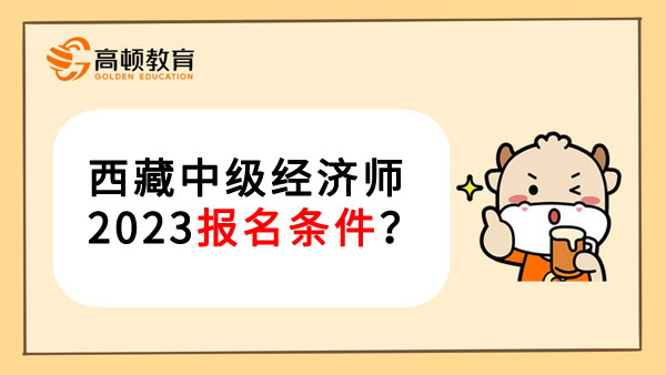 西藏中级经济师2023报名条件？