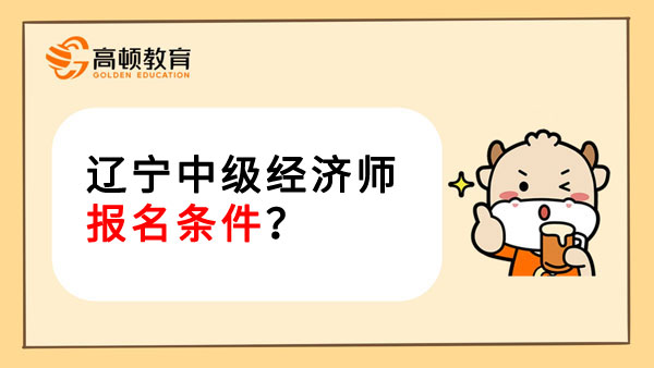 辽宁中级经济师报名条件？