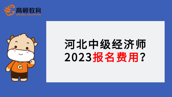 河北中级经济师2023报名费用？