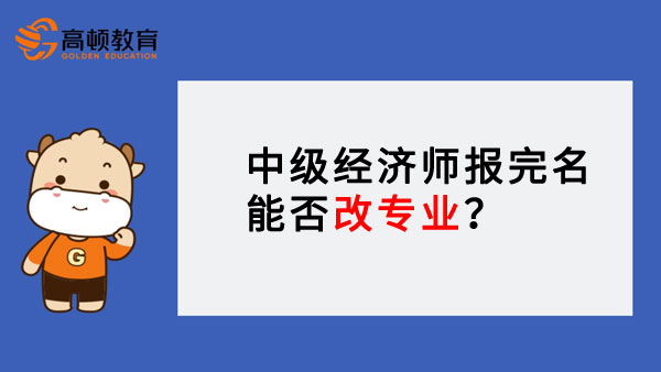 中级经济师报完名能否改专业？