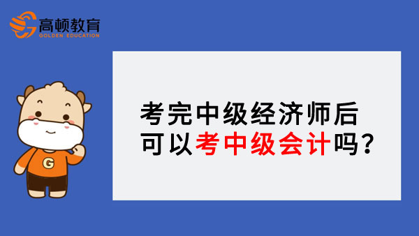 考完中级经济师后可以考中级会计吗？