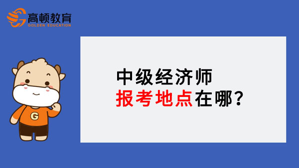 中级经济师报考地点在哪？