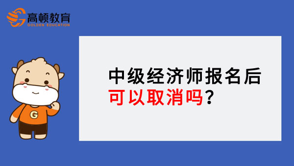 中级经济师报名后可以取消吗？