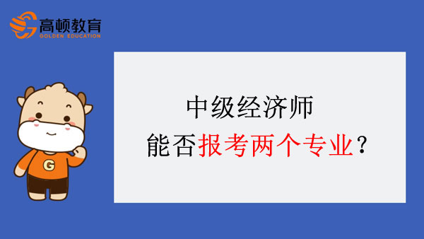 中级经济师能否报考两个专业？