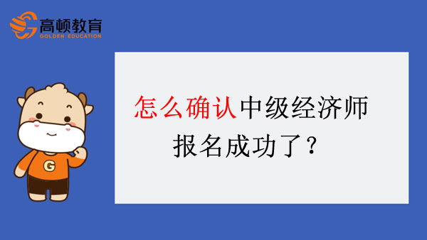 怎么确认中级经济师报名成功了？