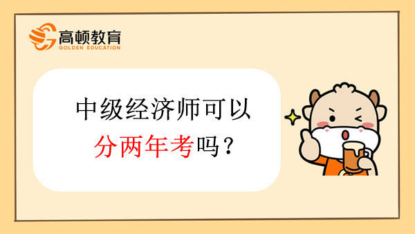 中级经济师可以分两年考吗？