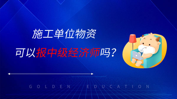 施工单位物资可以报中级经济师吗？