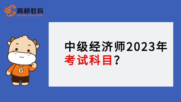 中级经济师2023年考试科目？