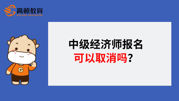 中级经济师报名可以取消吗？