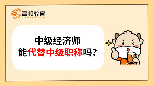 中级经济师能代替中级职称吗？