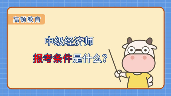 中级经济师报考条件是什么？报名流程是怎样？