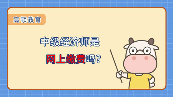 中级经济师是网上缴费吗？考试报名费多少元？