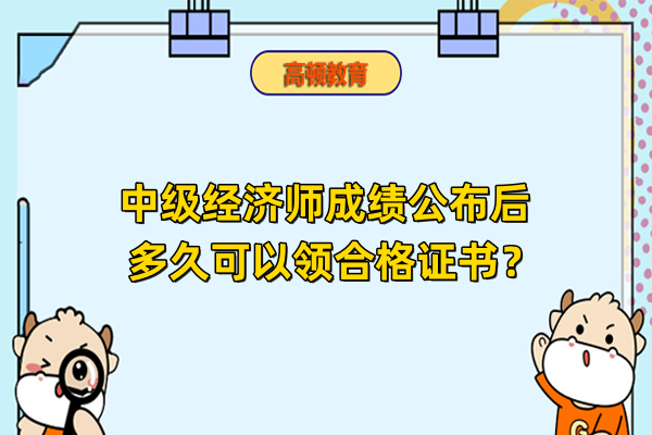 中级经济师成绩公布后多久可以领合格证书？