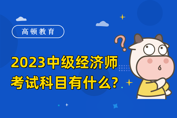 2023中级经济师考试科目有什么?