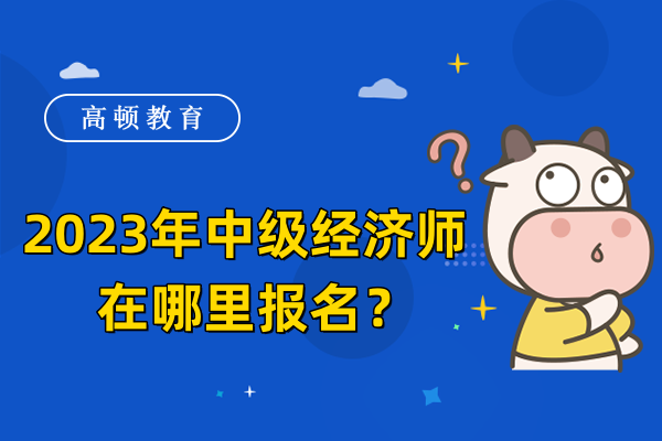 2023年中级经济师在哪里报名？