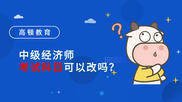 中级经济师考试科目可以改吗？