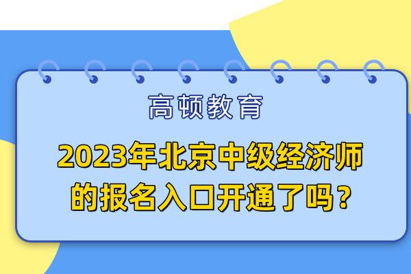 2023年北京中级经济师的报名入口开通了吗？