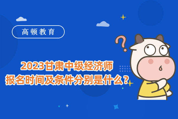 2023甘肃中级经济师报名时间及条件分别是什么？