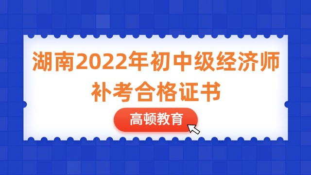 湖南2022年初中级经济师补考合格证书