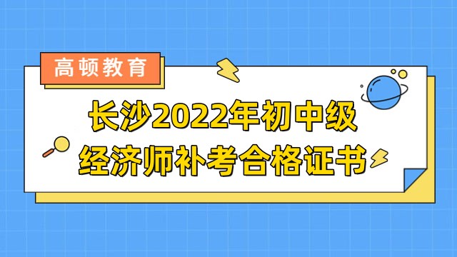 长沙2022年初中级经济师补考合格证书