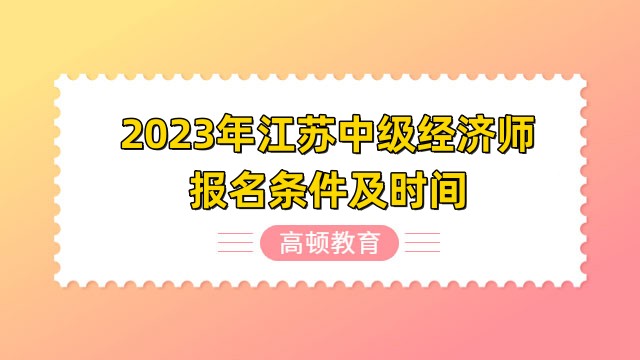 2023年江苏中级经济师报名条件是什么？几月报名？