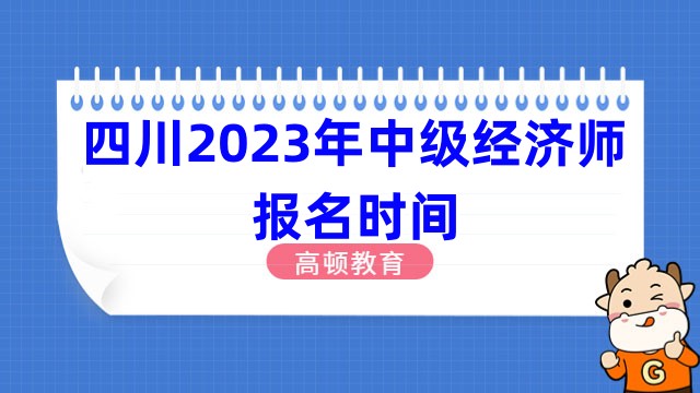 四川2023年中级经济师报名时间：8月1日至8月23日