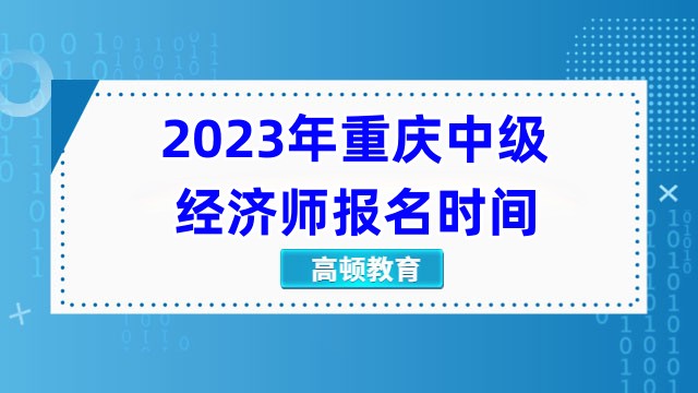 2023年重庆中级经济师报名时间：7月28日-8月8日