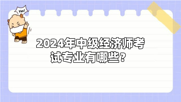 2024年中级经济师考试专业有哪些?