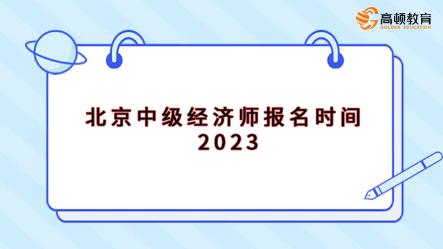 北京中级经济师报名时间2023，这些要求你知道吗？