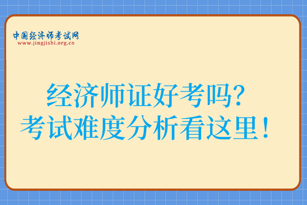 经济师证好考吗?考试难度分析看这里!