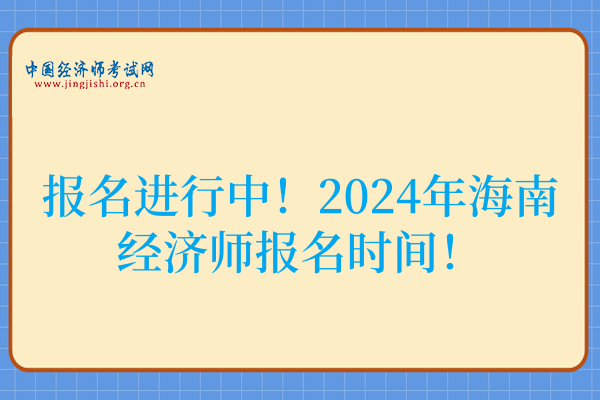 报名进行中!2024年海南经济师报名时间!