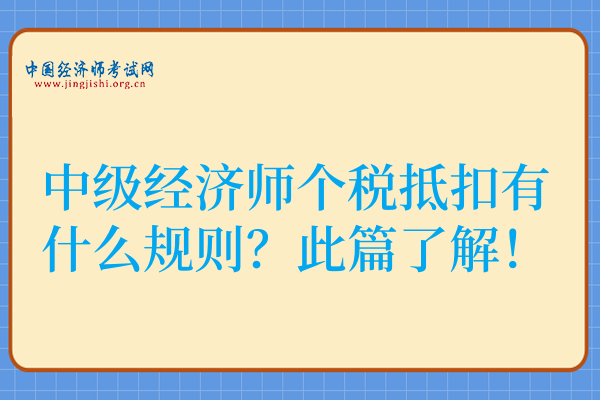 中级经济师个税抵扣有什么规则?此篇了解!