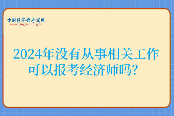 2024年没有从事相关工作可以报考经济师吗?