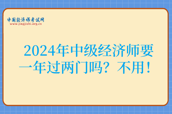 2024年中级经济师要一年过两门吗?不用!