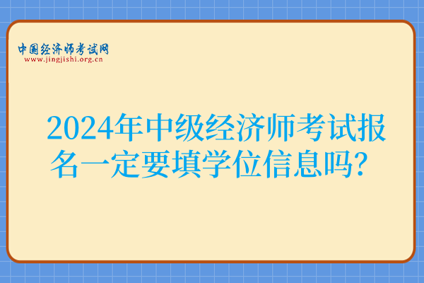 2024年中级经济师考试报名一定要填学位信息吗?