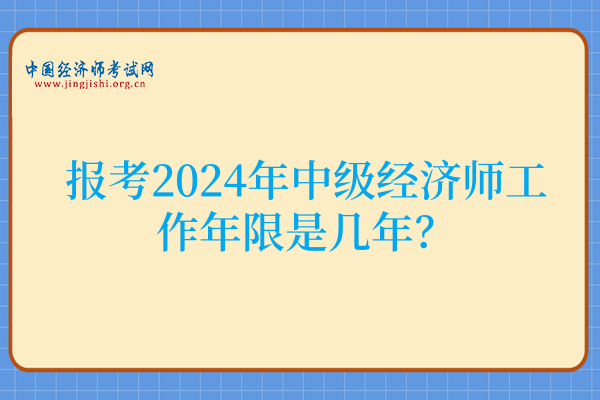 报考2024年中级经济师工作年限是几年?