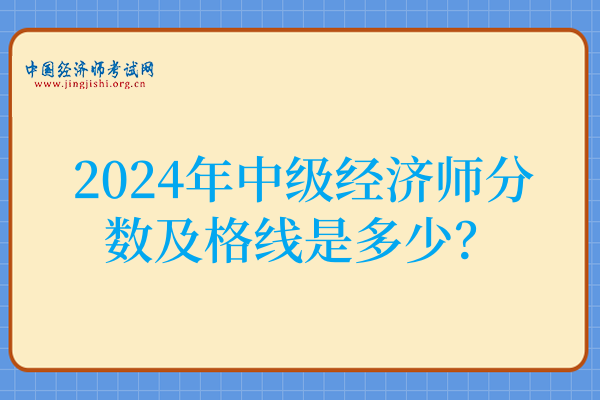 2024年中级经济师分数及格线是多少?84分!