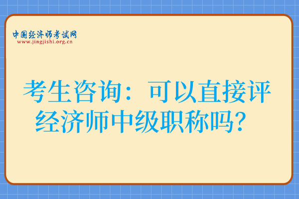 考生咨询:可以直接评经济师中级职称吗?
