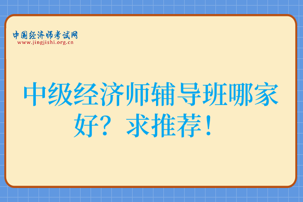 中级经济师辅导班哪家好?求推荐!