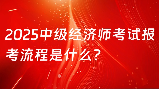 2025中级经济师考试报考流程是什么？