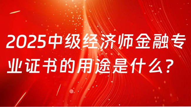 2025中级经济师金融专业证书的用途是什么？