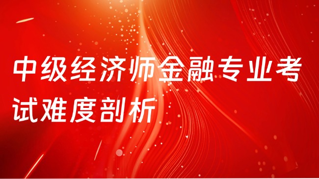 中级经济师金融专业考试难度剖析