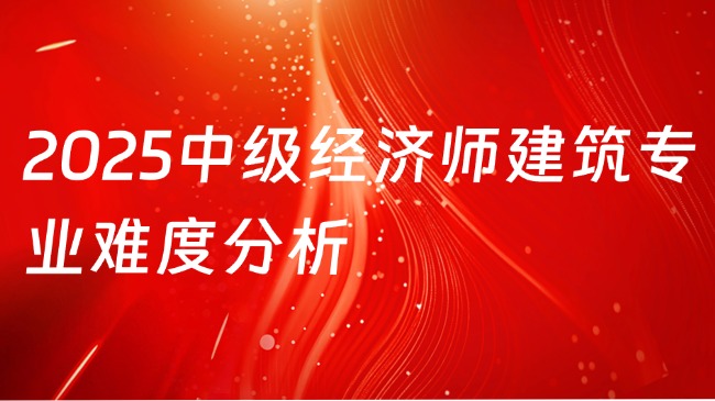 2025中级经济师建筑专业难度分析