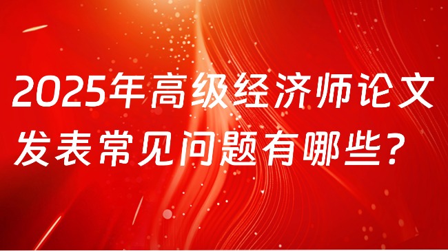 2025年高级经济师论文发表常见问题有哪些？