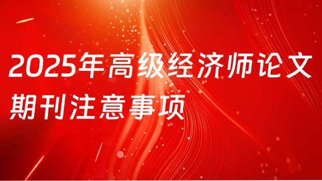 2025年高级经济师论文期刊注意事项
