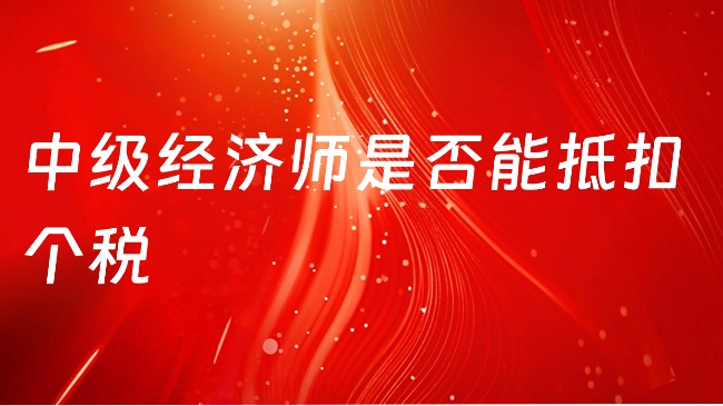 中级经济师是否能抵扣个税